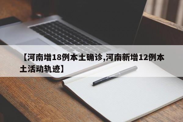 【河南增18例本土确诊,河南新增12例本土活动轨迹】