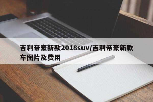 吉利帝豪新款2018suv/吉利帝豪新款车图片及费用