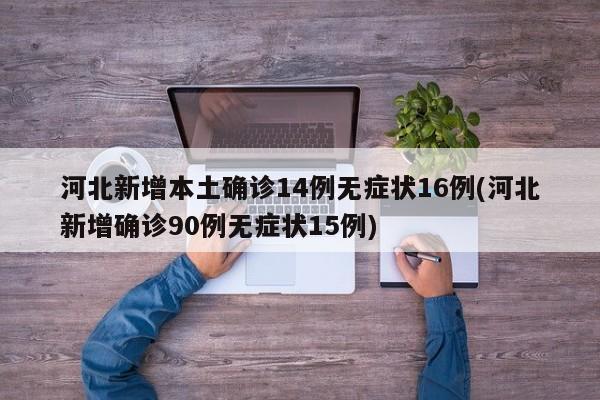 河北新增本土确诊14例无症状16例(河北新增确诊90例无症状15例)
