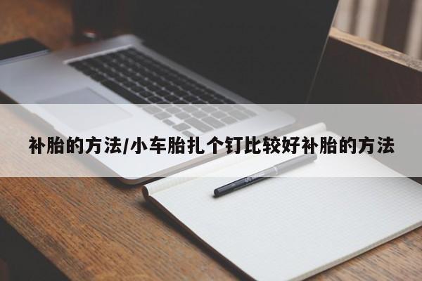 补胎的方法/小车胎扎个钉比较好补胎的方法