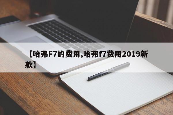 【哈弗F7的费用,哈弗f7费用2019新款】