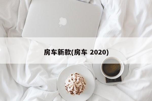 房车新款(房车 2020)