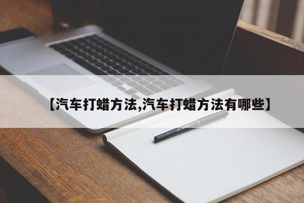 【汽车打蜡方法,汽车打蜡方法有哪些】