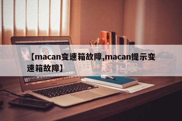 【macan变速箱故障,macan提示变速箱故障】
