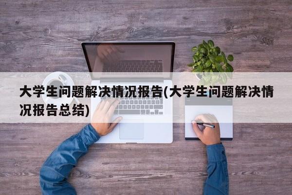大学生问题解决情况报告(大学生问题解决情况报告总结)