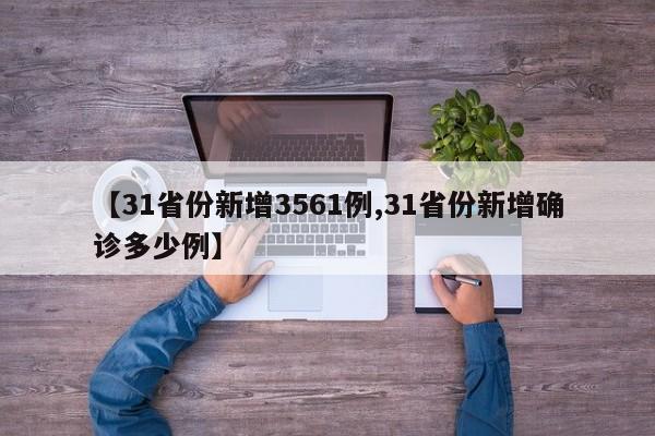 【31省份新增3561例,31省份新增确诊多少例】