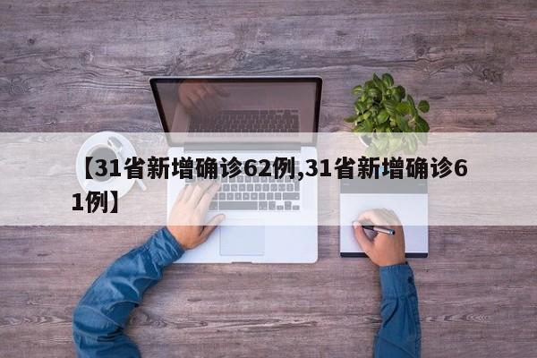 【31省新增确诊62例,31省新增确诊61例】