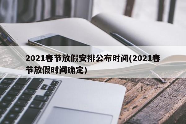 2021春节放假安排公布时间(2021春节放假时间确定)