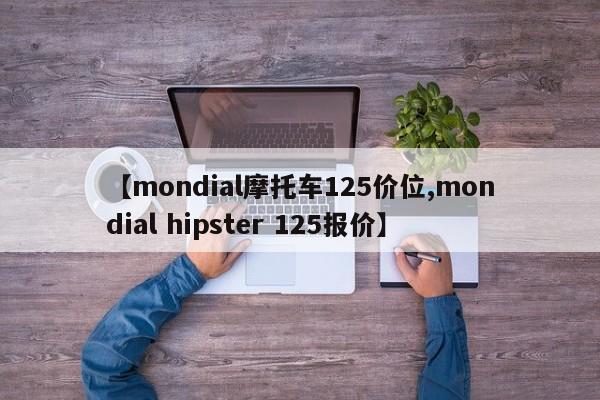 【mondial摩托车125价位,mondial hipster 125报价】