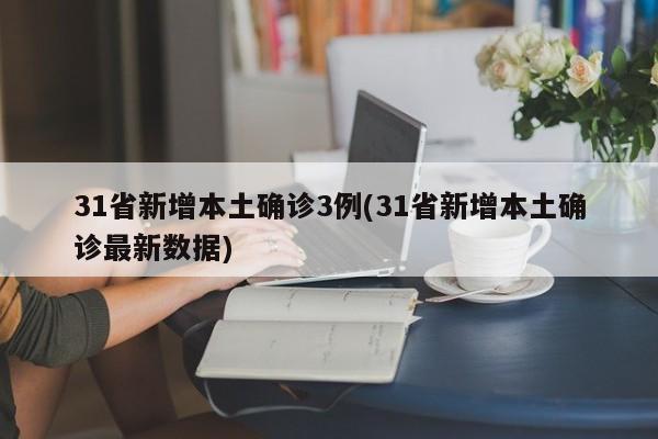 31省新增本土确诊3例(31省新增本土确诊最新数据)