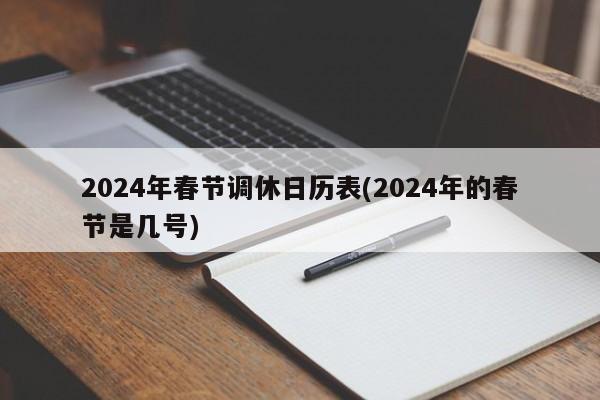 2024年春节调休日历表(2024年的春节是几号)