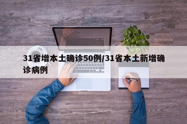 31省增本土确诊50例/31省本土新增确诊病例