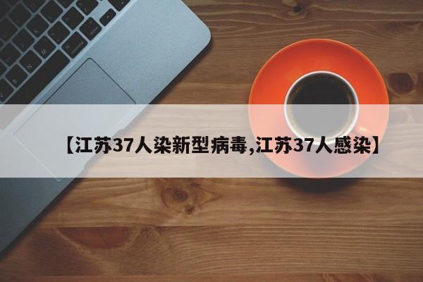【江苏37人染新型病毒,江苏37人感染】