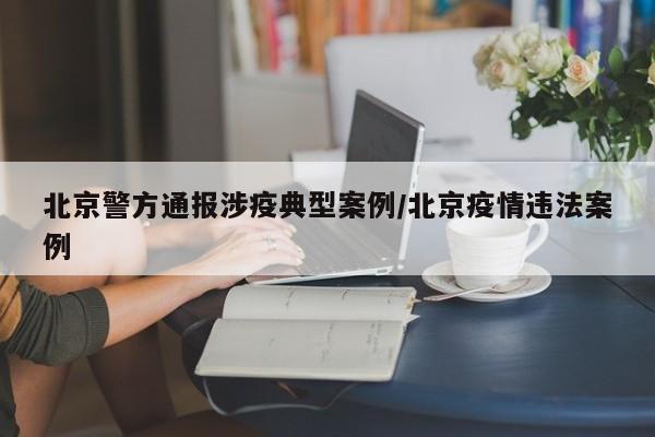 北京警方通报涉疫典型案例/北京疫情违法案例