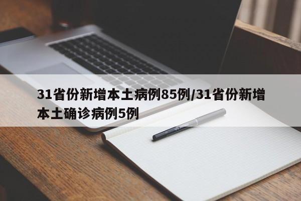 31省份新增本土病例85例/31省份新增本土确诊病例5例