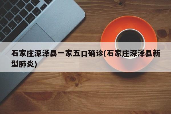 石家庄深泽县一家五口确诊(石家庄深泽县新型肺炎)