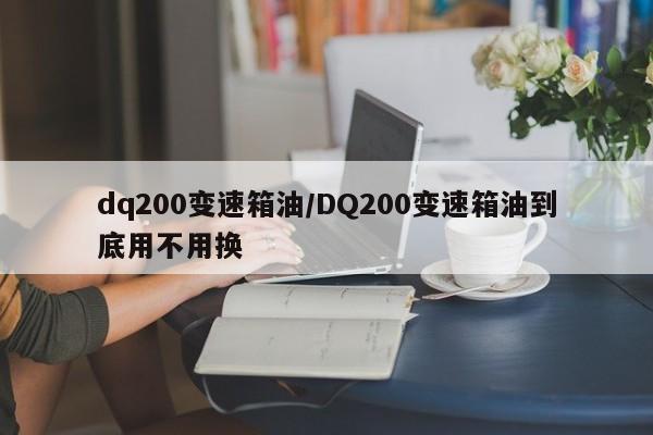 dq200变速箱油/DQ200变速箱油到底用不用换