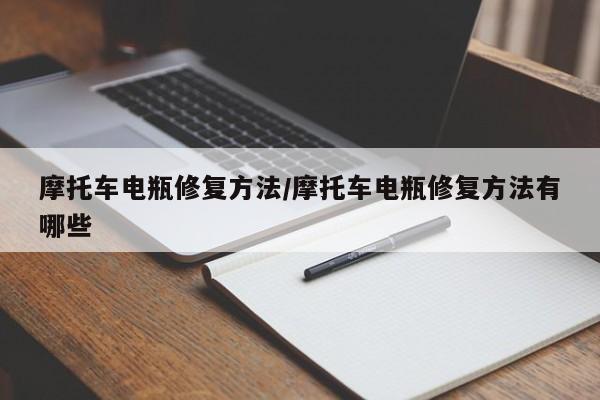 摩托车电瓶修复方法/摩托车电瓶修复方法有哪些