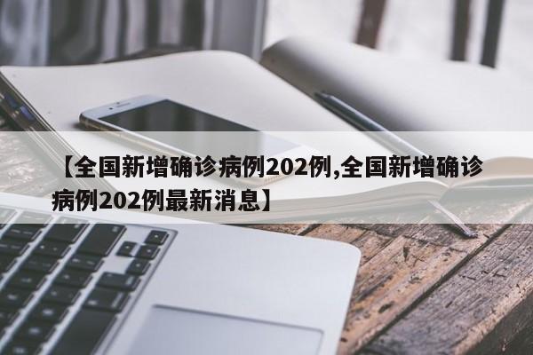 【全国新增确诊病例202例,全国新增确诊病例202例最新消息】