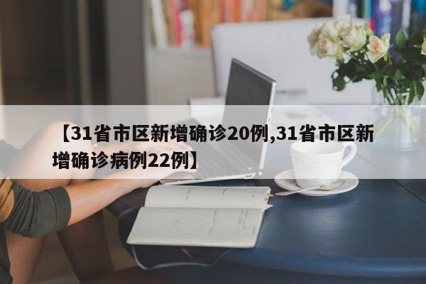 【31省市区新增确诊20例,31省市区新增确诊病例22例】