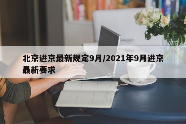 北京进京最新规定9月/2021年9月进京最新要求