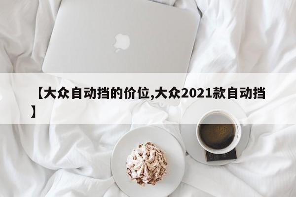 【大众自动挡的价位,大众2021款自动挡】