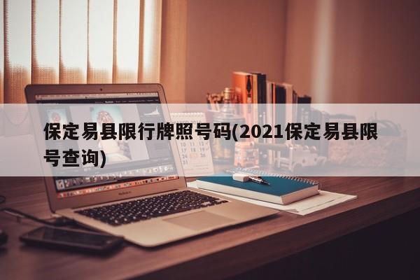 保定易县限行牌照号码(2021保定易县限号查询)