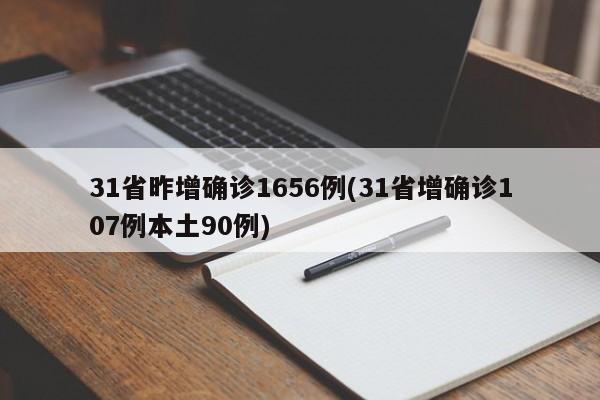 31省昨增确诊1656例(31省增确诊107例本土90例)