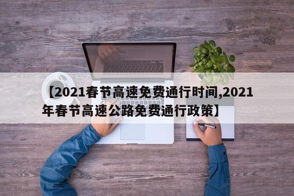 【2021春节高速免费通行时间,2021年春节高速公路免费通行政策】