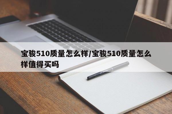 宝骏510质量怎么样/宝骏510质量怎么样值得买吗