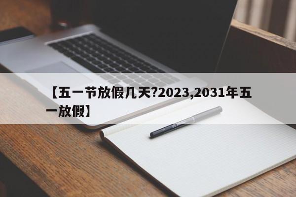 【五一节放假几天?2023,2031年五一放假】