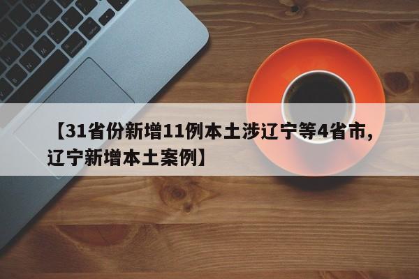 【31省份新增11例本土涉辽宁等4省市,辽宁新增本土案例】