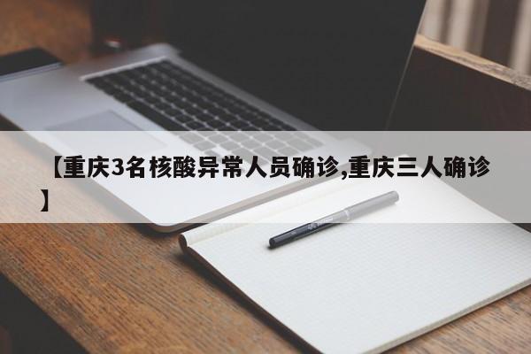 【重庆3名核酸异常人员确诊,重庆三人确诊】