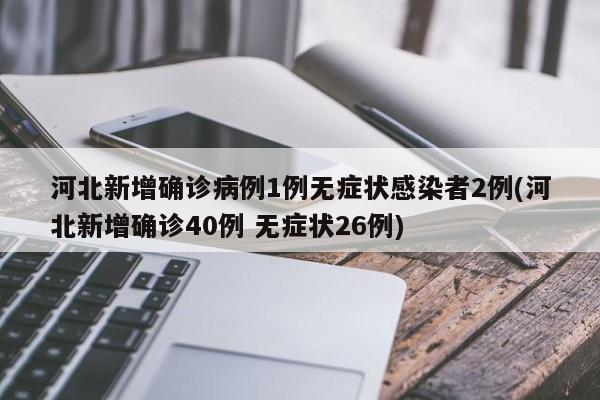 河北新增确诊病例1例无症状感染者2例(河北新增确诊40例 无症状26例)