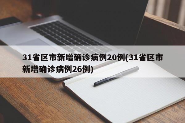 31省区市新增确诊病例20例(31省区市新增确诊病例26例)